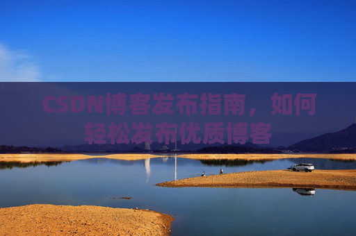 CSDN博客发布指南，如何轻松发布优质博客