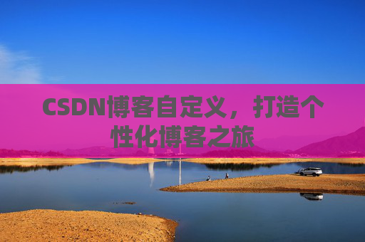 CSDN博客自定义,打造个性化博客之旅