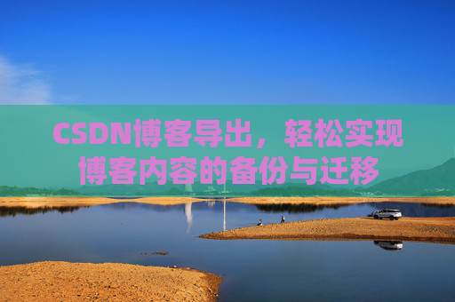 CSDN博客导出，轻松实现博客内容的备份与迁移