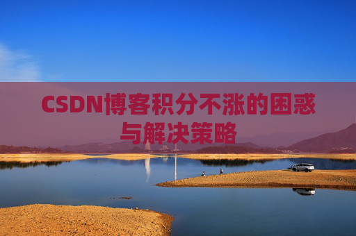 CSDN博客积分不涨的困惑与解决策略